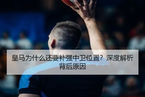 皇马为什么还要补强中卫位置？深度解析背后原因