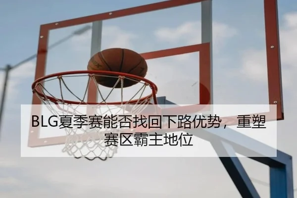 BLG夏季赛能否找回下路优势，重塑赛区霸主地位