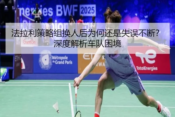 法拉利策略组换人后为何还是失误不断？深度解析车队困境