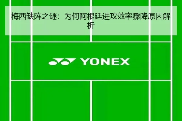 梅西缺阵之谜：为何阿根廷进攻效率骤降原因解析