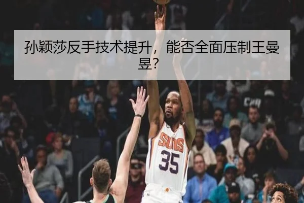 孙颖莎反手技术提升，能否全面压制王曼昱？