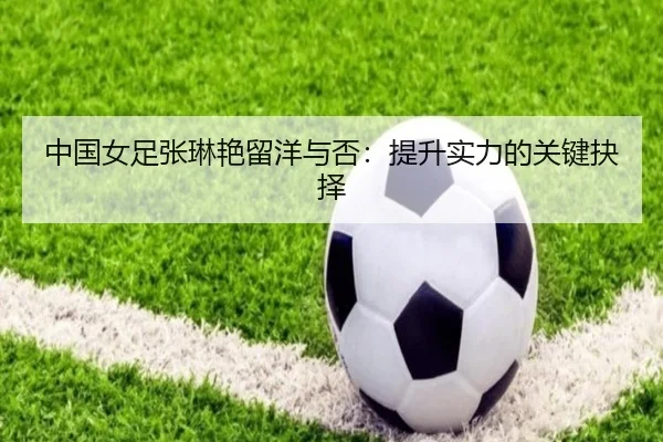 中国女足张琳艳留洋与否：提升实力的关键抉择